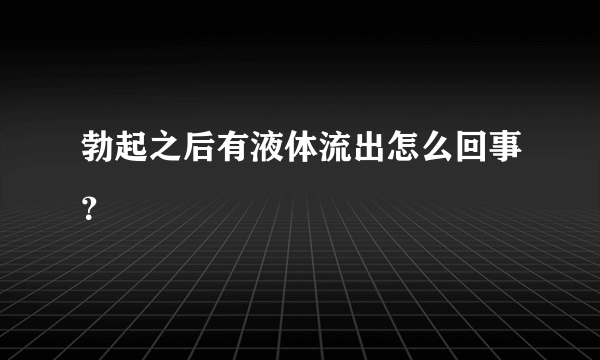 勃起之后有液体流出怎么回事？