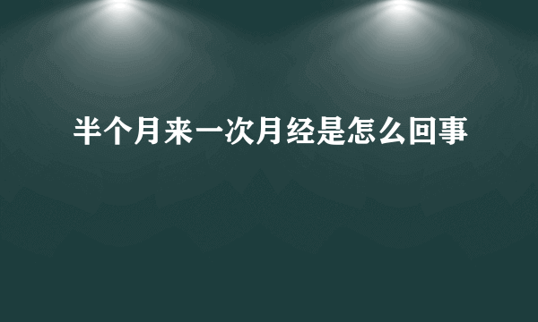 半个月来一次月经是怎么回事