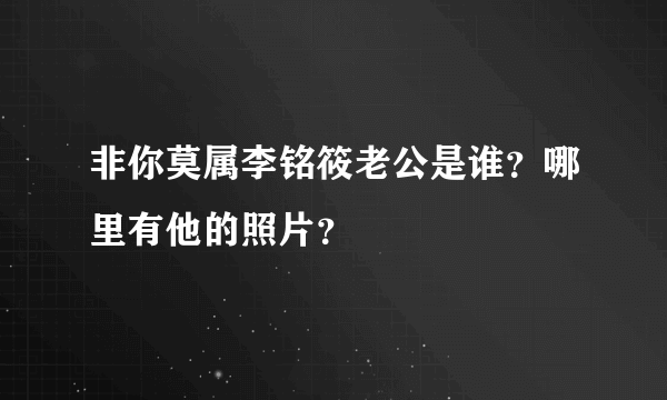 非你莫属李铭筱老公是谁？哪里有他的照片？