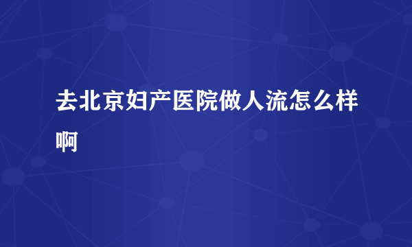 去北京妇产医院做人流怎么样啊