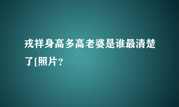 戎祥身高多高老婆是谁最清楚了[照片？