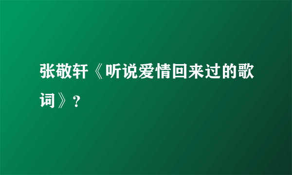 张敬轩《听说爱情回来过的歌词》？