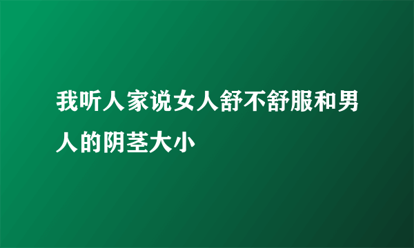 我听人家说女人舒不舒服和男人的阴茎大小