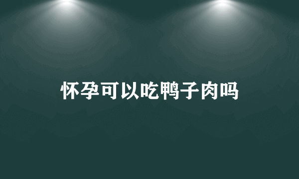 怀孕可以吃鸭子肉吗