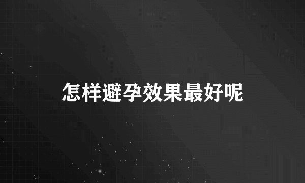 怎样避孕效果最好呢