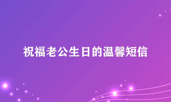 祝福老公生日的温馨短信