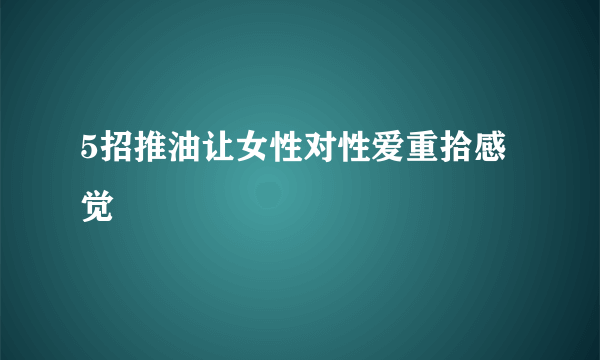 5招推油让女性对性爱重拾感觉