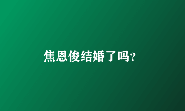 焦恩俊结婚了吗？