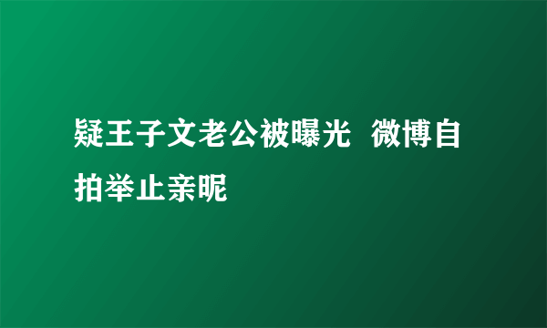 疑王子文老公被曝光  微博自拍举止亲昵