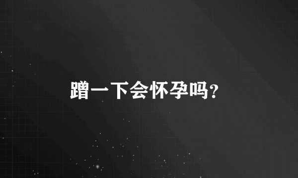 蹭一下会怀孕吗？