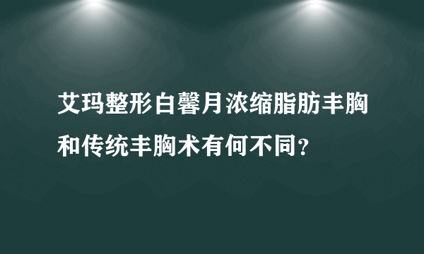 艾玛整形白馨月浓缩脂肪丰胸和传统丰胸术有何不同？