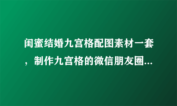 闺蜜结婚九宫格配图素材一套，制作九宫格的微信朋友圈配图尺寸