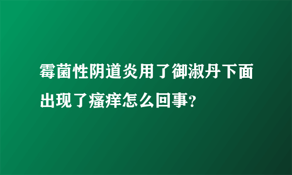 霉菌性阴道炎用了御淑丹下面出现了瘙痒怎么回事？