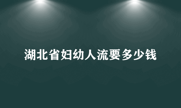 湖北省妇幼人流要多少钱