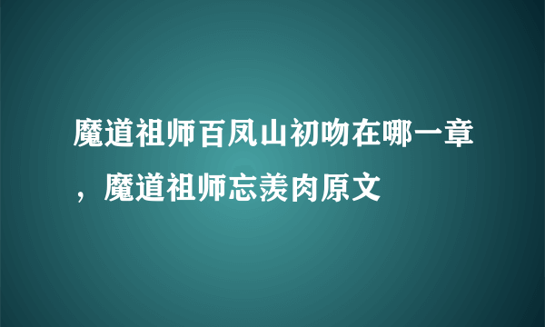 魔道祖师百凤山初吻在哪一章，魔道祖师忘羡肉原文