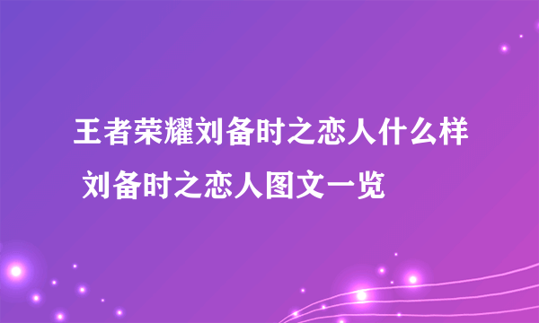 王者荣耀刘备时之恋人什么样 刘备时之恋人图文一览