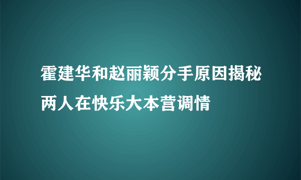 霍建华和赵丽颖分手原因揭秘两人在快乐大本营调情