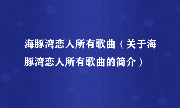 海豚湾恋人所有歌曲（关于海豚湾恋人所有歌曲的简介）