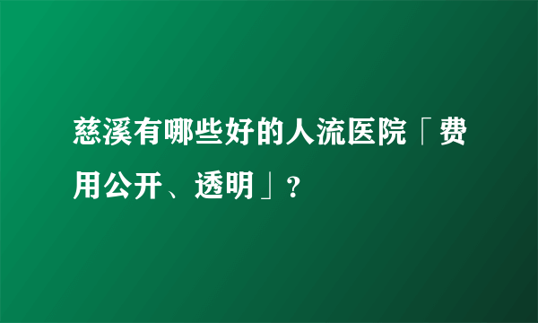 慈溪有哪些好的人流医院「费用公开、透明」？