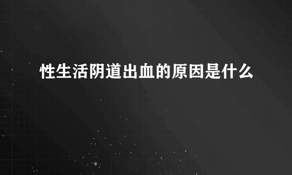 性生活阴道出血的原因是什么