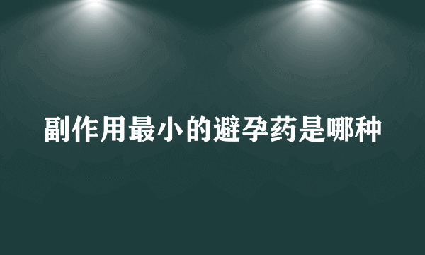 副作用最小的避孕药是哪种