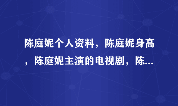 陈庭妮个人资料，陈庭妮身高，陈庭妮主演的电视剧，陈庭妮男友，陈庭妮胡宇崴恋爱