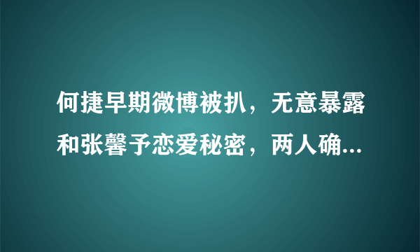 何捷早期微博被扒，无意暴露和张馨予恋爱秘密，两人确定关系就有了宝宝