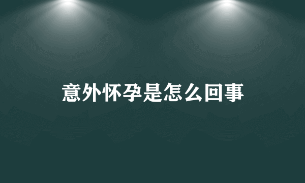 意外怀孕是怎么回事