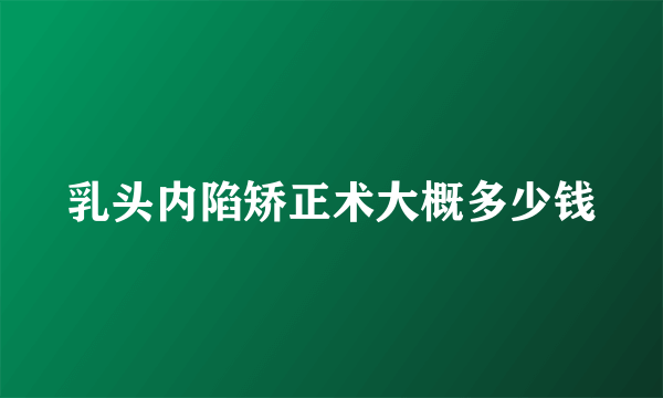 乳头内陷矫正术大概多少钱