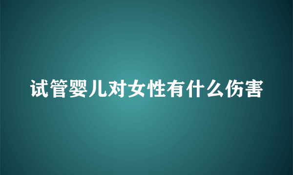 试管婴儿对女性有什么伤害