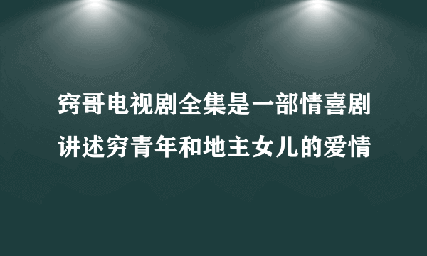 窍哥电视剧全集是一部情喜剧讲述穷青年和地主女儿的爱情