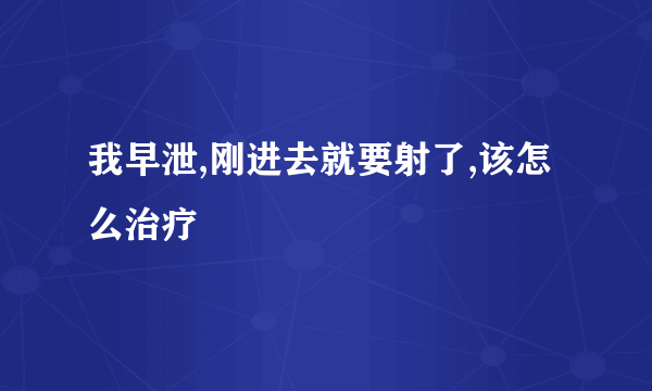 我早泄,刚进去就要射了,该怎么治疗