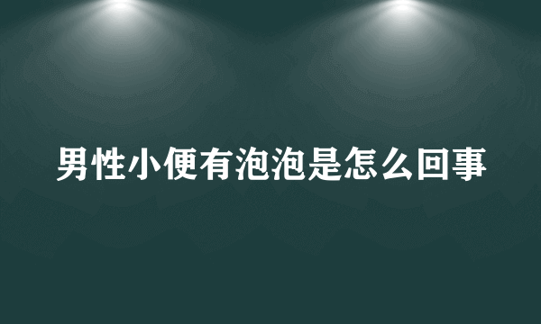 男性小便有泡泡是怎么回事