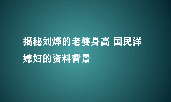 揭秘刘烨的老婆身高 国民洋媳妇的资料背景