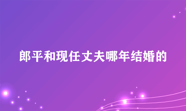 郎平和现任丈夫哪年结婚的