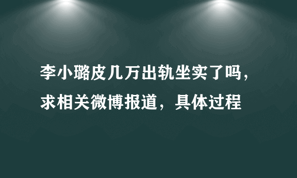 李小璐皮几万出轨坐实了吗，求相关微博报道，具体过程