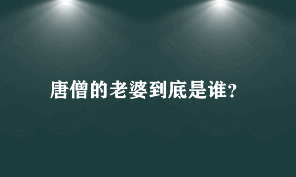 唐僧的老婆到底是谁？