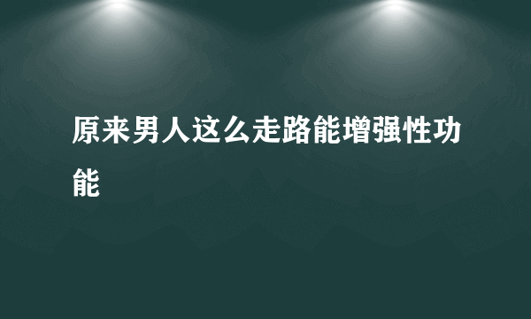 原来男人这么走路能增强性功能