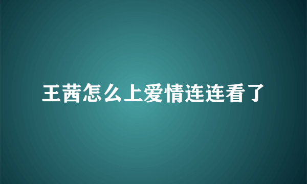 王茜怎么上爱情连连看了