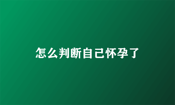 怎么判断自己怀孕了