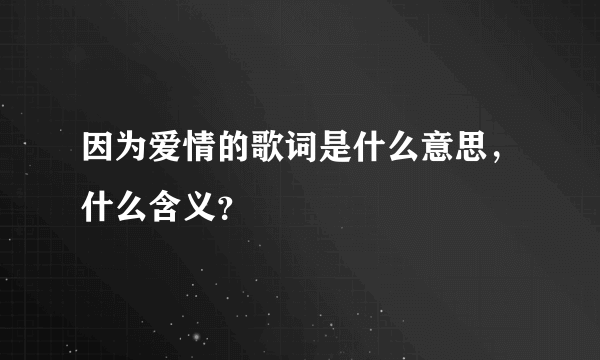 因为爱情的歌词是什么意思，什么含义？