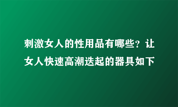 刺激女人的性用品有哪些？让女人快速高潮迭起的器具如下