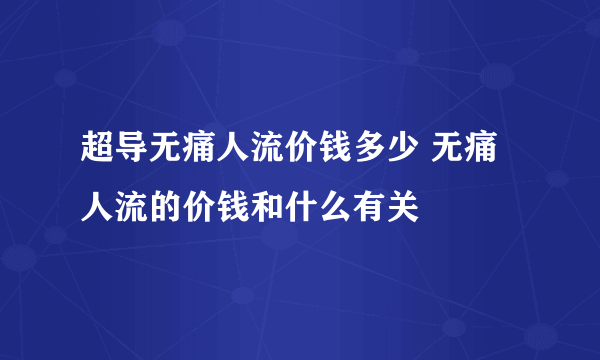 超导无痛人流价钱多少 无痛人流的价钱和什么有关