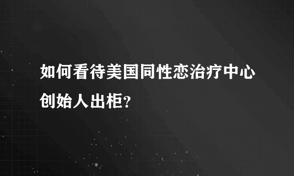 如何看待美国同性恋治疗中心创始人出柜？