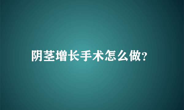 阴茎增长手术怎么做？