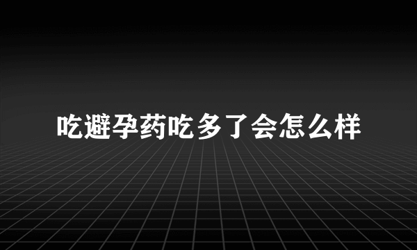 吃避孕药吃多了会怎么样