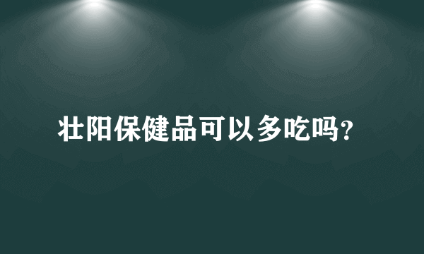 壮阳保健品可以多吃吗？