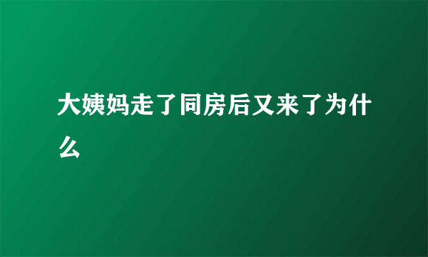 大姨妈走了同房后又来了为什么