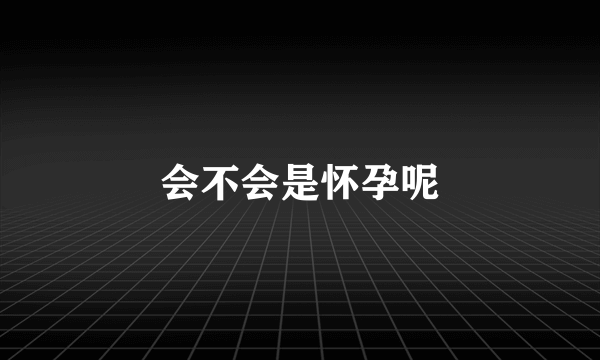 会不会是怀孕呢