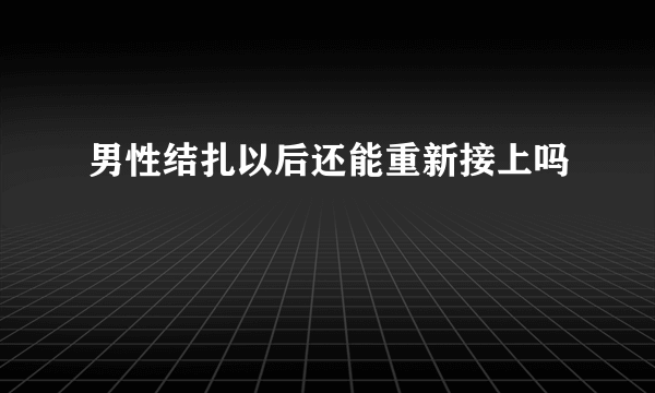 男性结扎以后还能重新接上吗